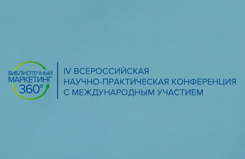 IV Всероссийская научно-практическая конференция с международным участием «Библиотечный маркетинг 360°» (Москва): приглашаем к участию